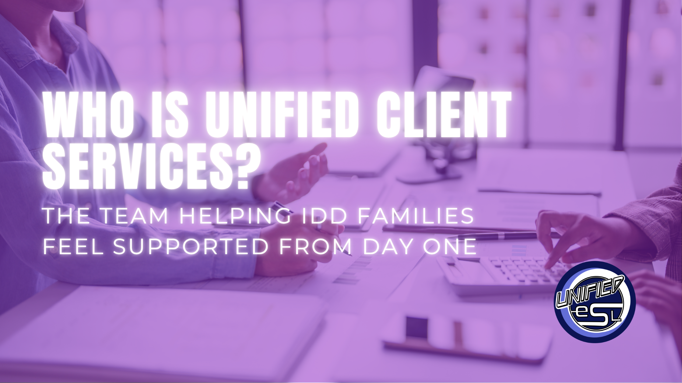 Who Is UNIFIED Client Services? The Team Helping IDD Families Feel Supported From Day One