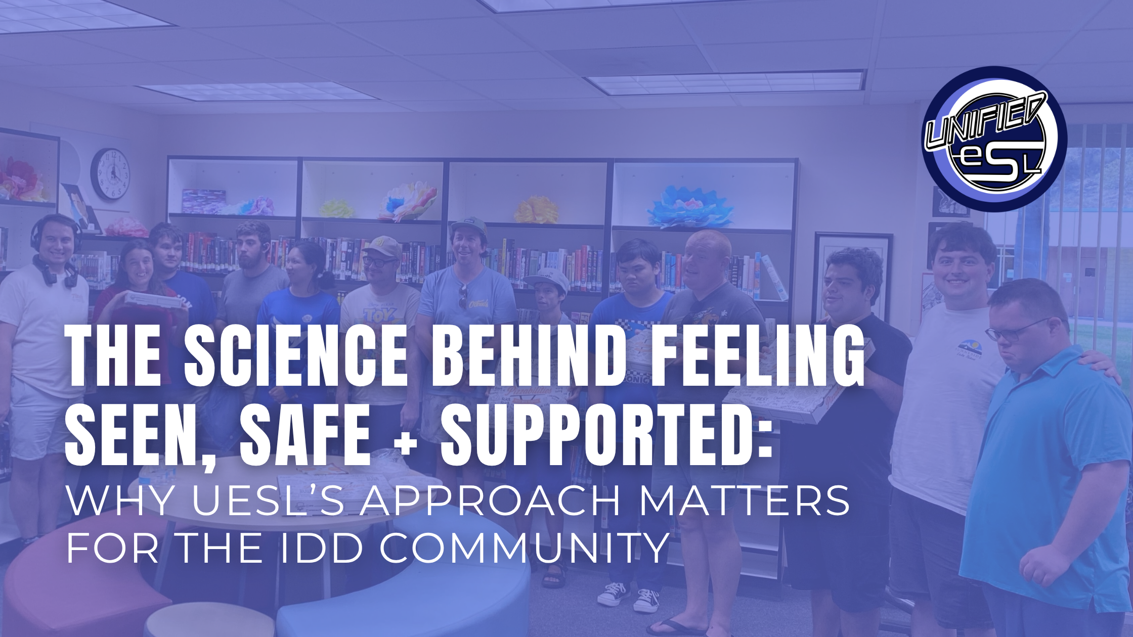 The Science Behind Feeling Seen, Safe + Supported: Why UESL’s Approach Matters for the IDD Community