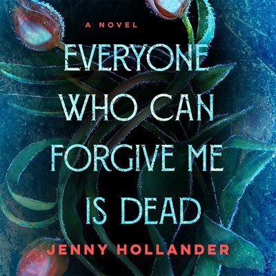 Everyone Who Can Forgive Me Is Dead by Jenny Hollander.jpeg