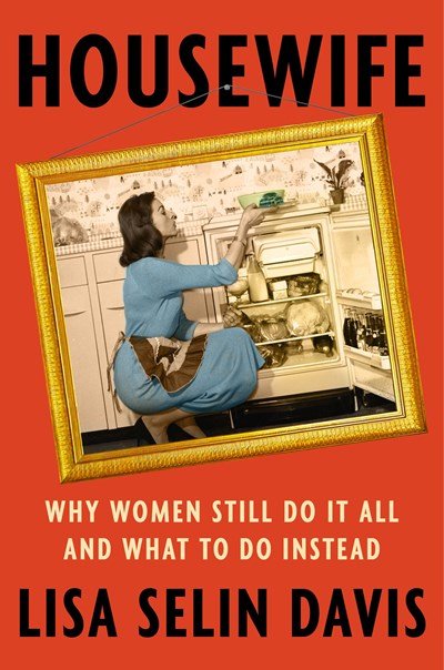 Housewife- Why Women Still Do It All and What To Do Instead by Lisa Selin Davis.jpeg