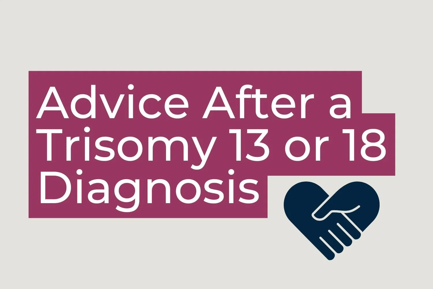 Advice After a Trisomy 13 or Trisomy 18 Diagnosis