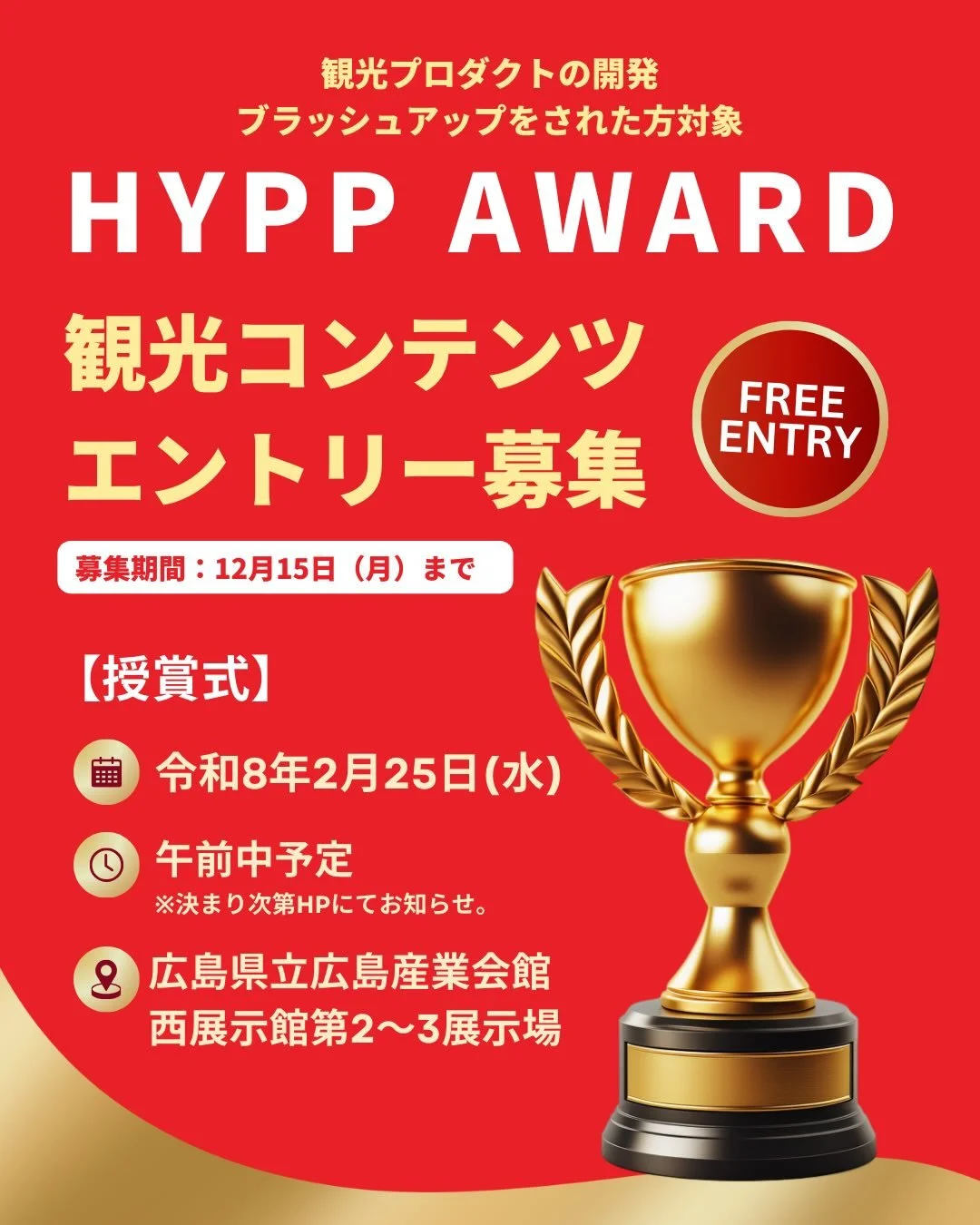 🏆 HYPP AWARD 2025 
エントリー募集中

今年度HYPPに参加し、
開発・ブラッシュアップを行い
表彰式までに販売が開始されている
優れたプロダクトを表彰します🏆

【募集期間】 
令和7年12月15日(月)まで

【応募要件】 
・今年度HYPPに参加し、
　開発・ブラッシュアップした観光プロダクト 
・授賞式当日までに販売が開始されているもの 
・1事業者につき3プロダクトまで

【授賞式】 
令和8年2月25日(水)午前中予定 
場所／広島県立広島産業会館 西展示館第2