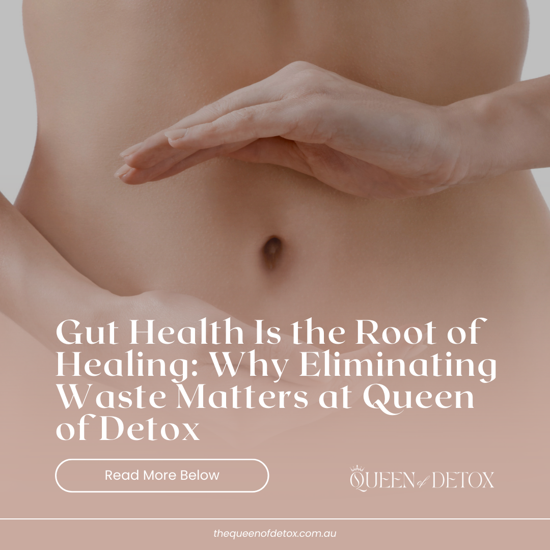 Gut Health Is the Root of Healing: Why Eliminating Waste Matters at Queen of Detox