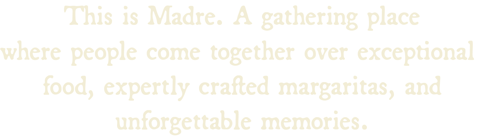 A gathering place where people come together over exceptional food, expertly crafted margs and unforgettable memories.
