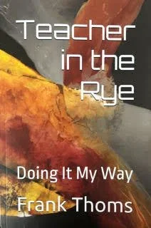 Teacher in The Rye: Doing it My Way by Frank Thoms