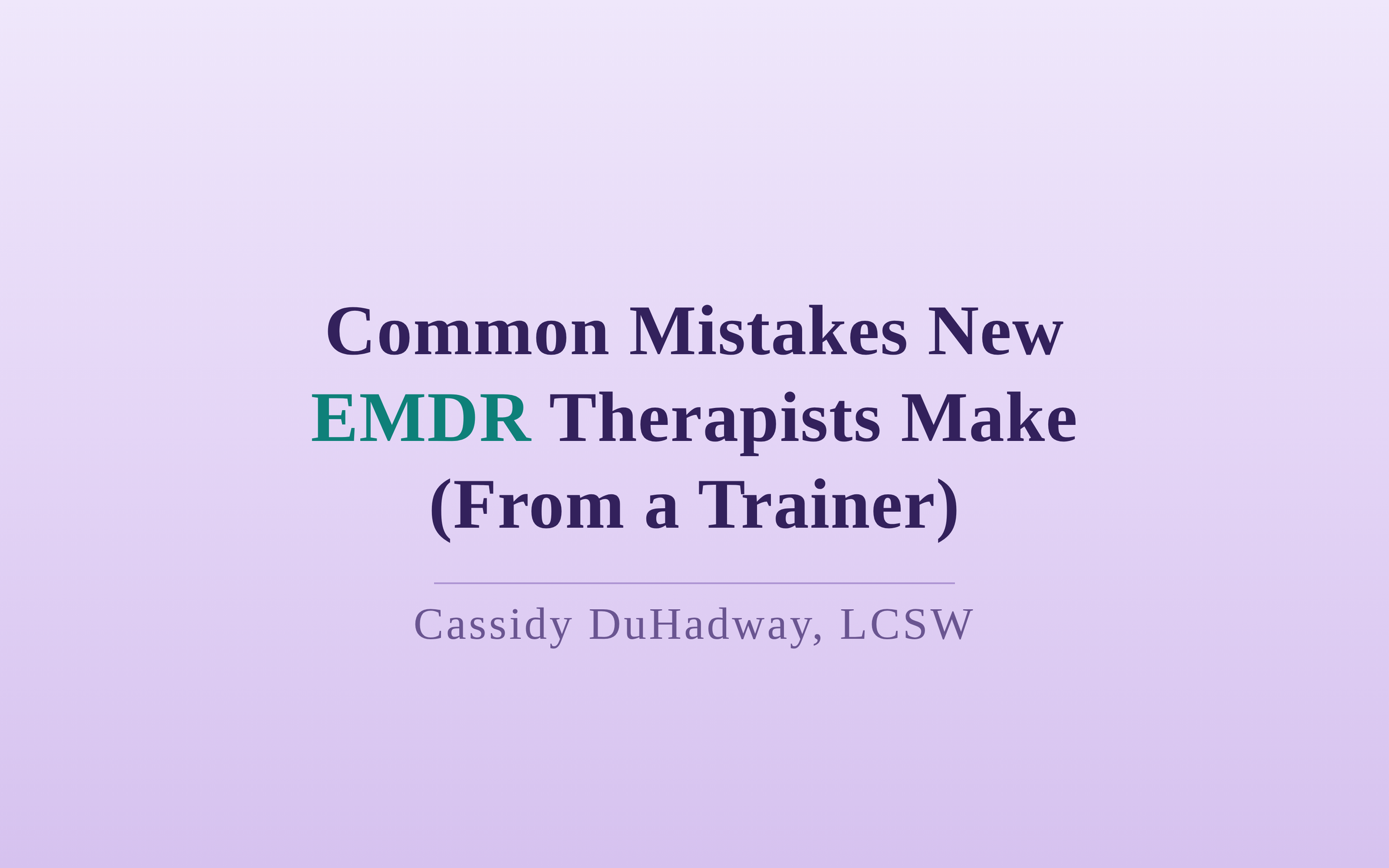 Common Mistakes New EMDR Therapists Make (From a Trainer)