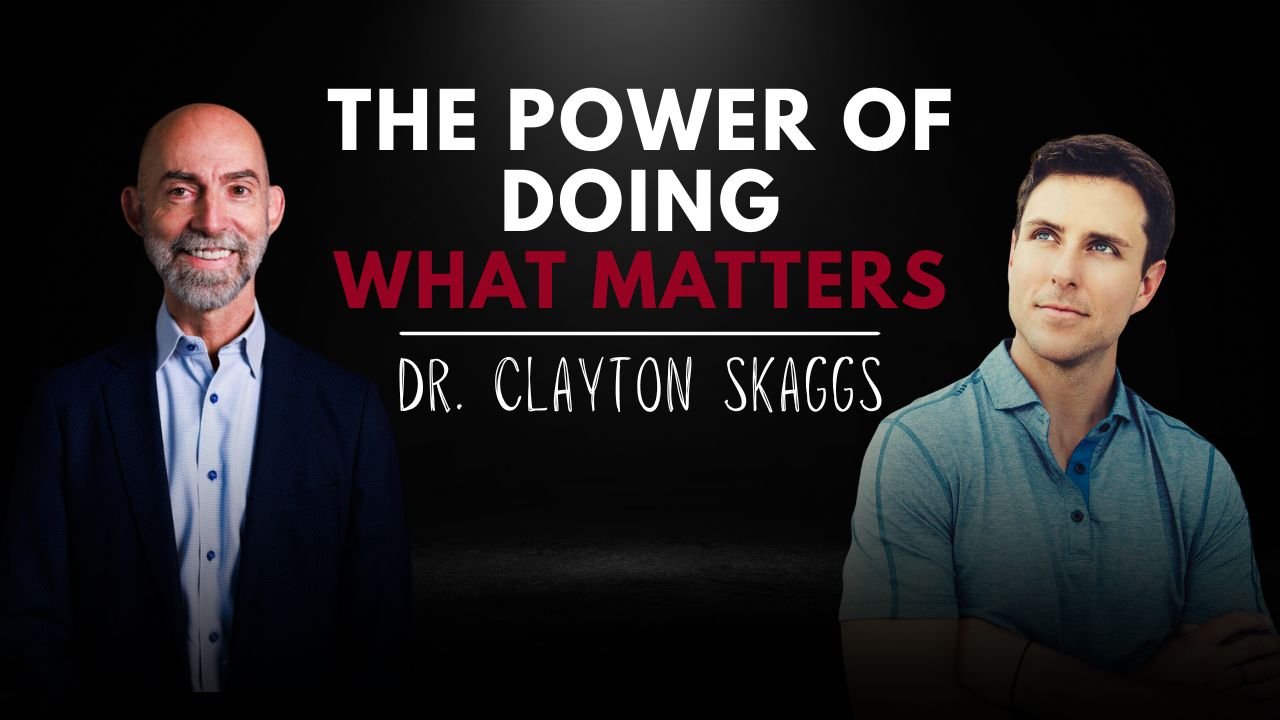 The Power of Doing What Matters | Dr. Clayton Skaggs