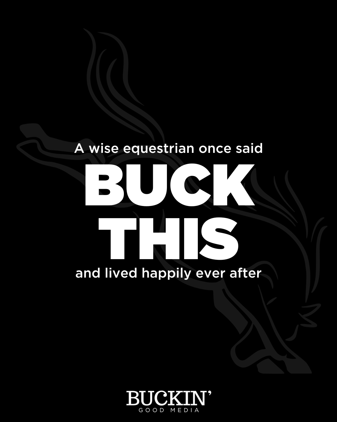 Black background with a faint outlined buck or deer, and white text that reads: "A wise equestrian once said BUCK THIS and lived happily ever after." At the bottom, there is a logo that says "BUCKIN' GOOD MEDIA."