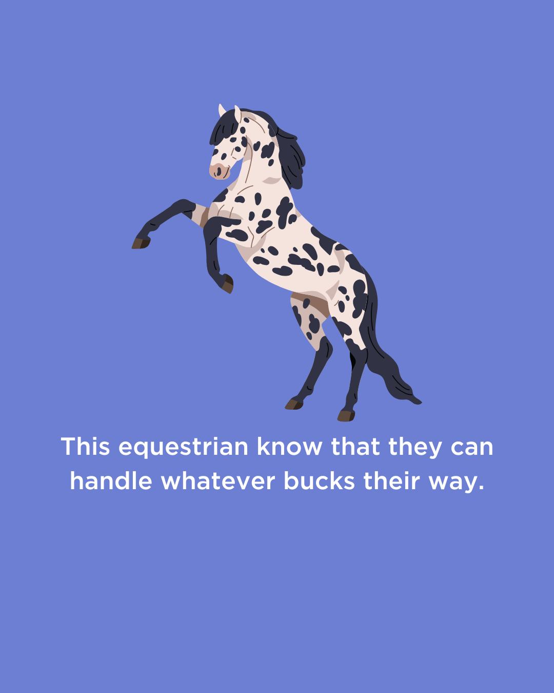 An illustration of a spotted horse rearing up on its hind legs against a blue background, with text that says, 'This equestrian know that they can handle whatever bucks their way.'