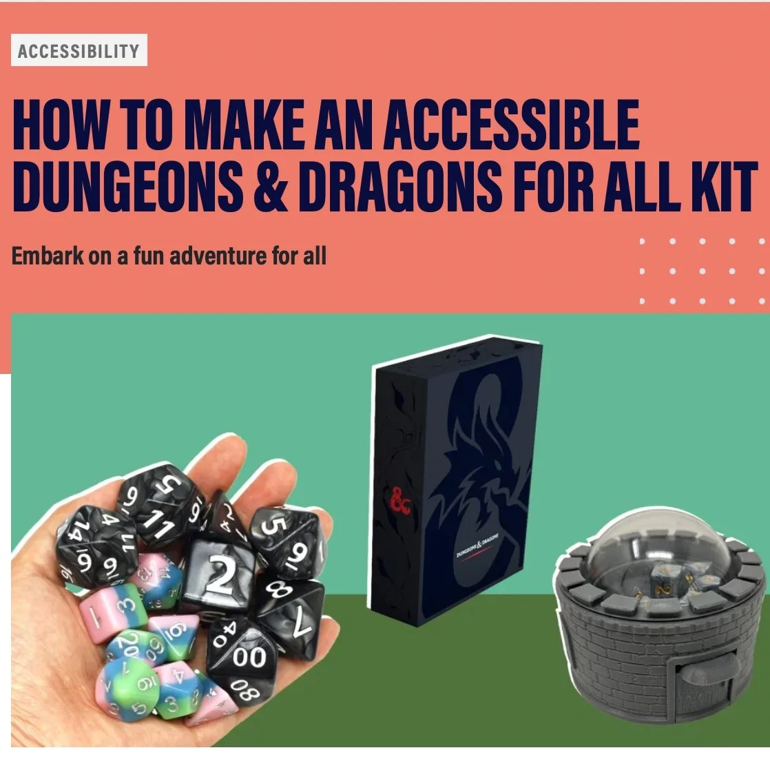Image showing dice in a hand, a D&D book set, and a dice roller with a dome. Headline is for "Accessibility" and reads "How to Make an Accessible Dungeons and Dragons For All Kit, Embark on a fun adventure for all."