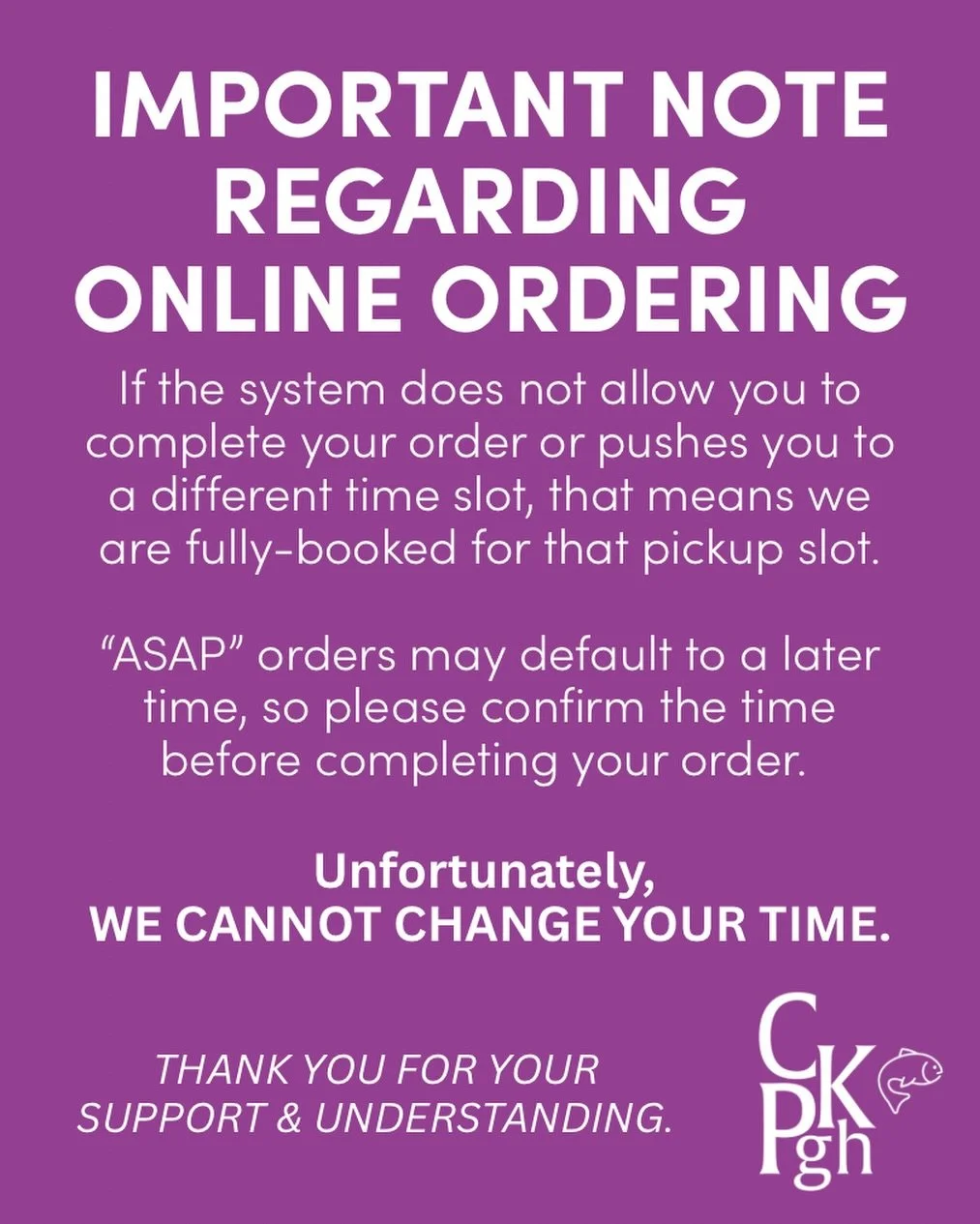 **A NOTE REGARDING ONLINE ORDERS** If you&rsquo;re placing an online order and the system will not allow you to do so, that means all of our online pickup slots are full.
&ldquo;ASAP&rdquo; orders may default to a later time. Please confirm your pick
