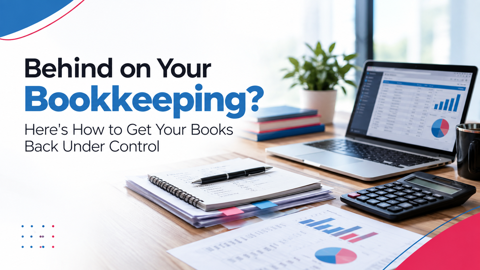 Behind on Your Bookkeeping? Here's How to Get Your Books Back Under Control