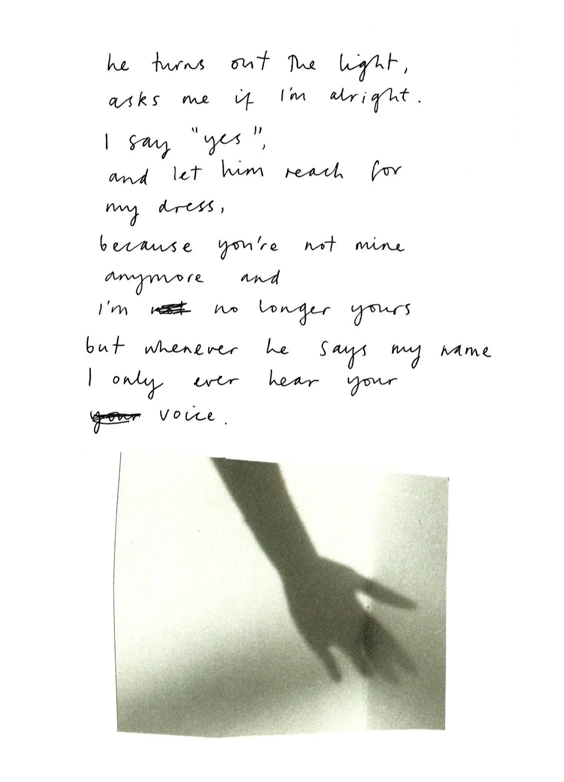 "he turns out the light, asks me if I'm alright. I say "yes" and let him reach for my dress, because you're not mine anymore and I'm no longer yours but whenever he says my name I only ever hear your voice."