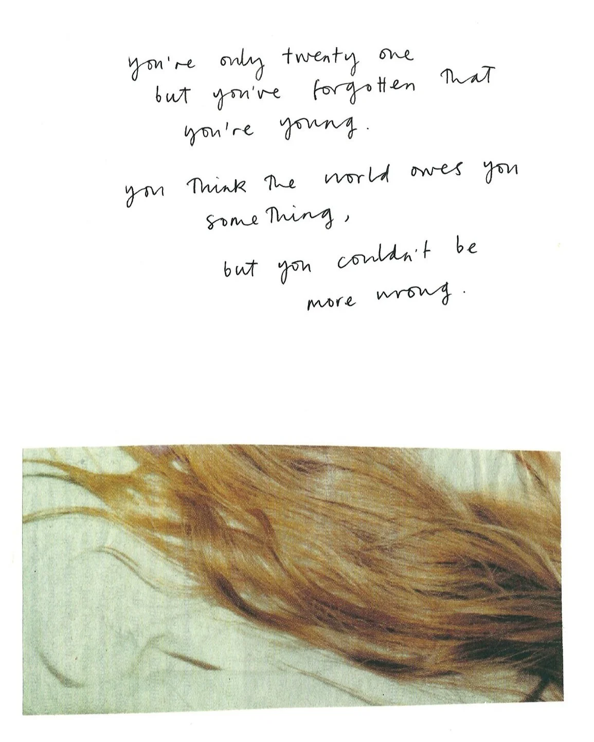 "you're only twenty one but you've forgotten that you're young. you think the world owes you something, but you couldn't be more wrong."
