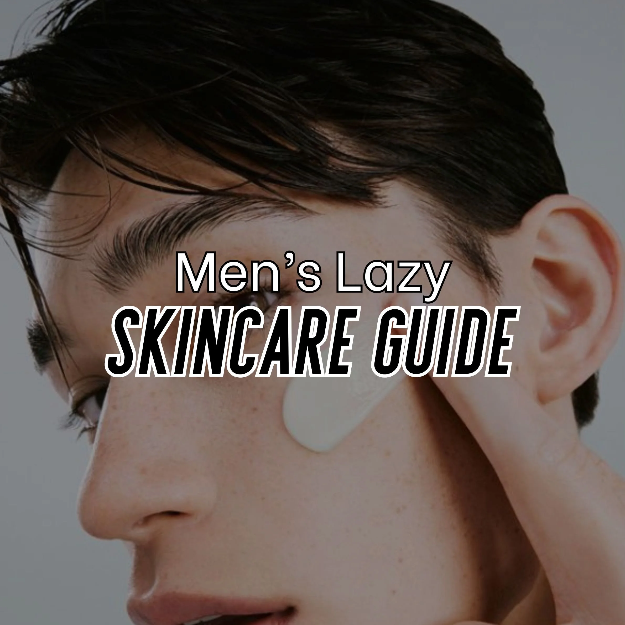 The Essential Skincare Routine for Men: A Lazy Man’s Guide