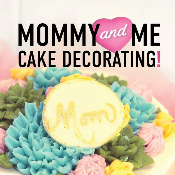 Mommy and Me Cake Party: Wednesday, May 6th, 6-7:30pm
