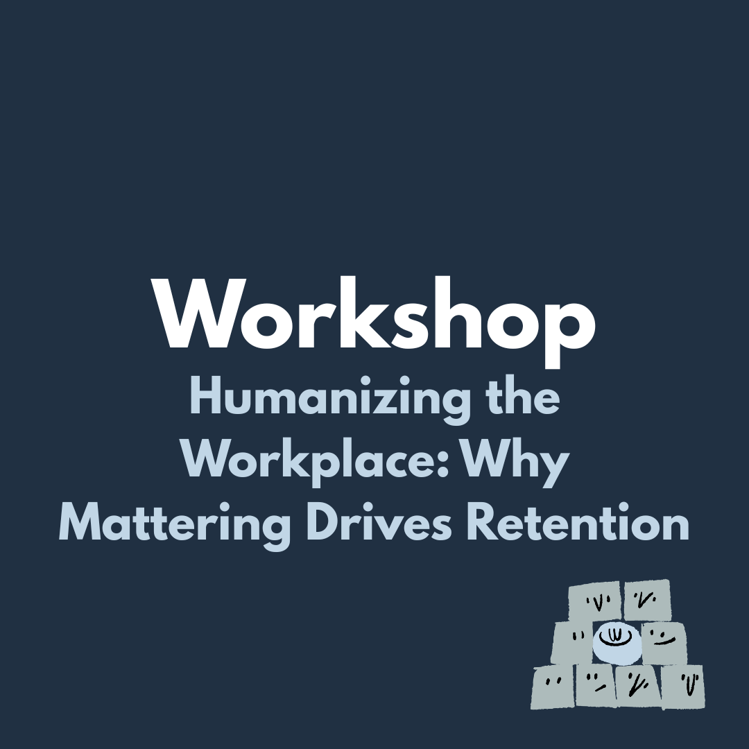 Workshop: Humanizing the Workplace Why Mattering Drives Retention