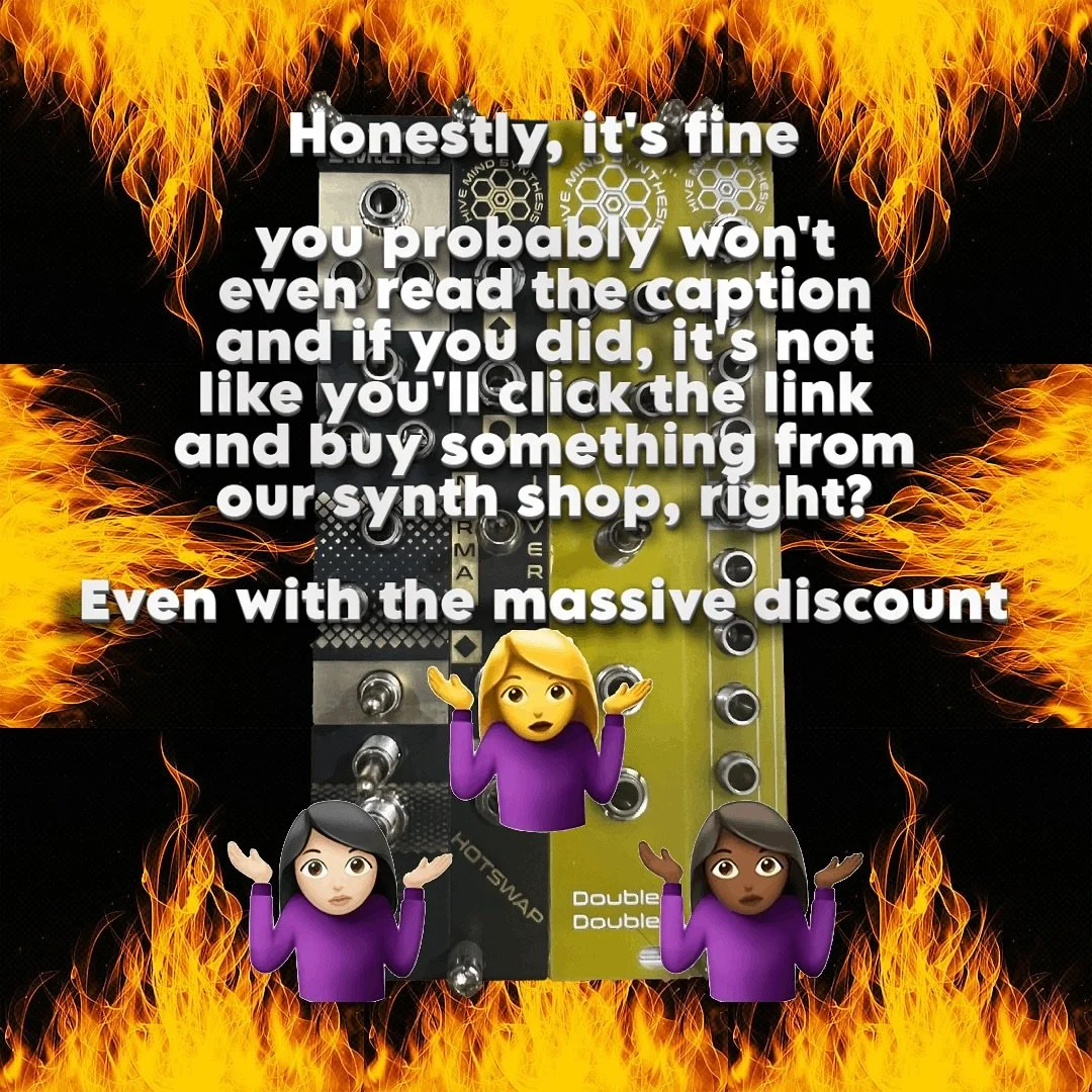 Not like you asked, but it&rsquo;s time for a pre-Knobcon passive aggression sale. If you even care, you can buy any built module and get an aggressive half off any of our passive eurorack tools. 🤷&zwj;♂️ That includes the DoubleDouble, Hotswap, 3 S