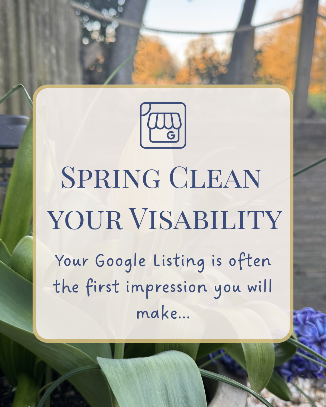 A sign with a plant background that says, "Spring Clean Your Visibility. Your Google Listing is often the first impression you will make."