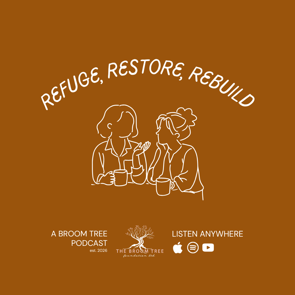 Brown poster with white outline illustration of two women talking, holding mugs. Text reads 'Refuge, Restore, Rebuild'. Promotes 'A Broom Tree Podcast' established in 2026, with icons for Apple Podcasts, Spotify, and YouTube. Logo of a tree with roots and the words 'The Broom Tree Foundation Ltd.'