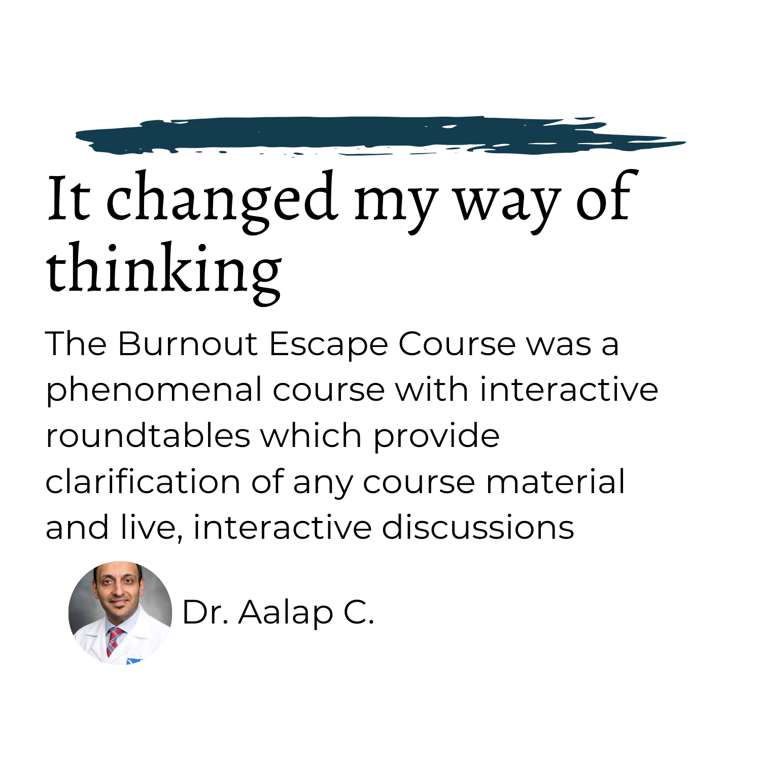 Aalap C says "The Burnout Escape Course was a phenomenal course with interactive roundtables which provide clarification of any course material and live, interactive discussions"