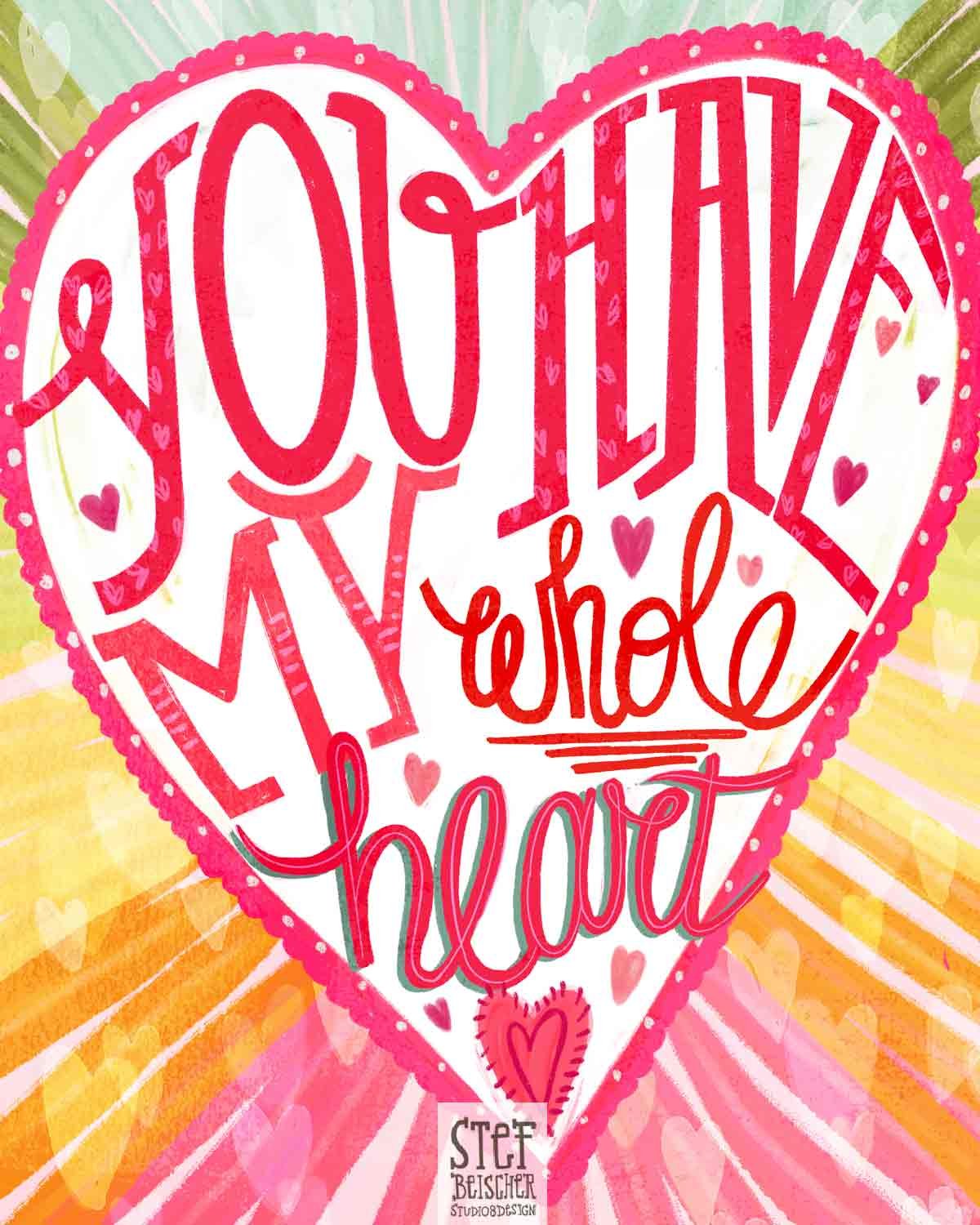 Vibrant, hand painted, hand lettered valentine message that reads You Have My Whole Heart by Stephanie Beischer