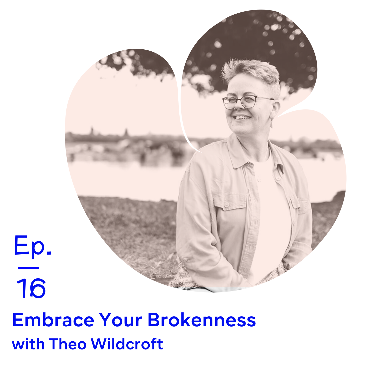Ep 16 | Embrace Your Brokenness with Theo Wildcroft