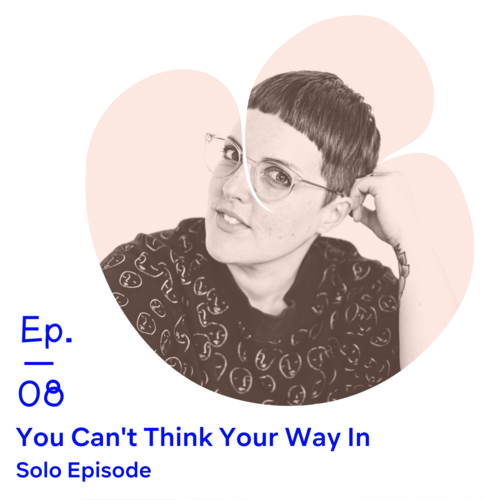 Ep 08 | You Can’t Think Your Way In