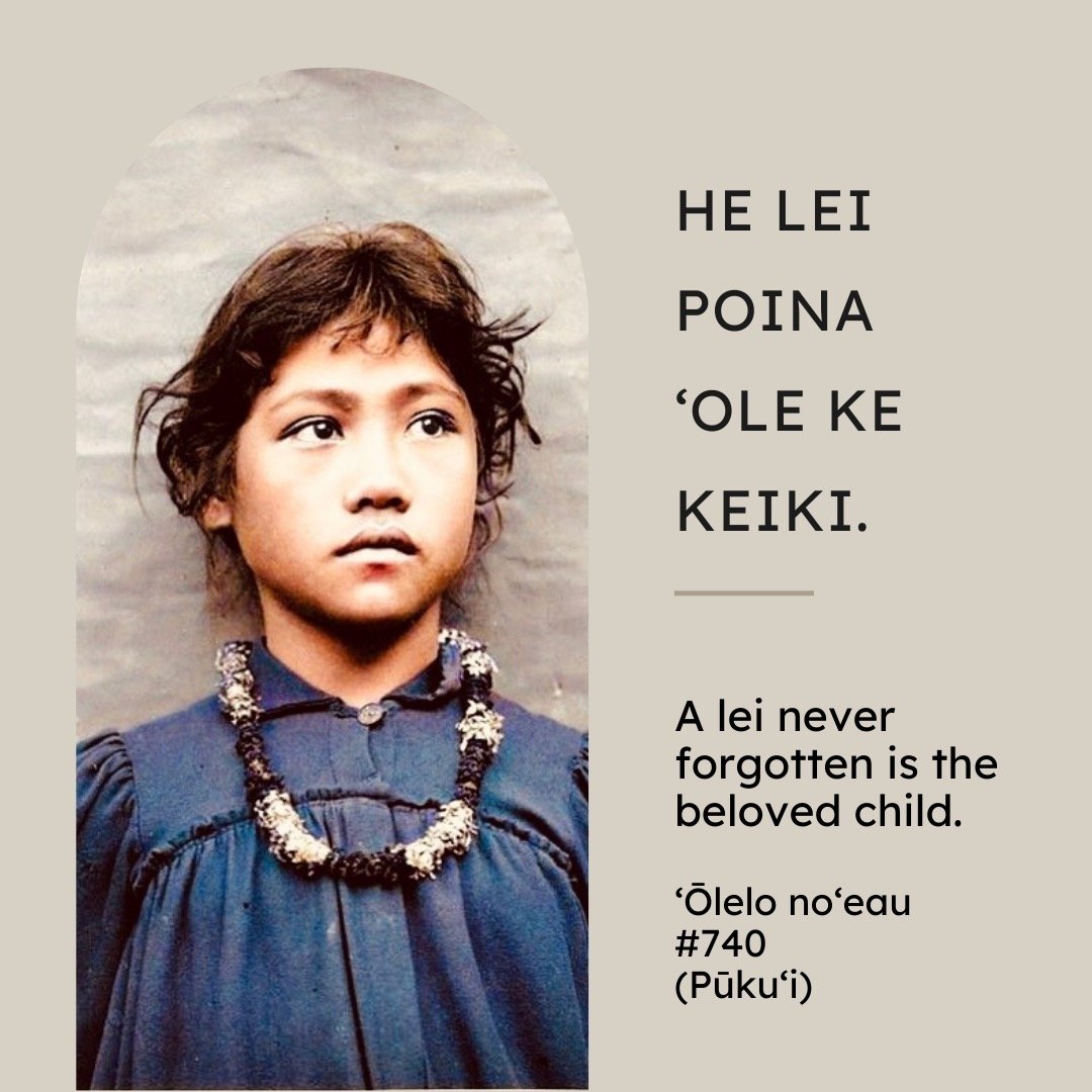 The ʻōlelo noʻeau that guides this work, and inspires the title of our project, is: &ldquo;He lei poina ʻole ke keiki,&rdquo; meaning, &ldquo;a child is like a lei never forgotten.&rdquo; This saying invokes the ways that babies are cradled in their 