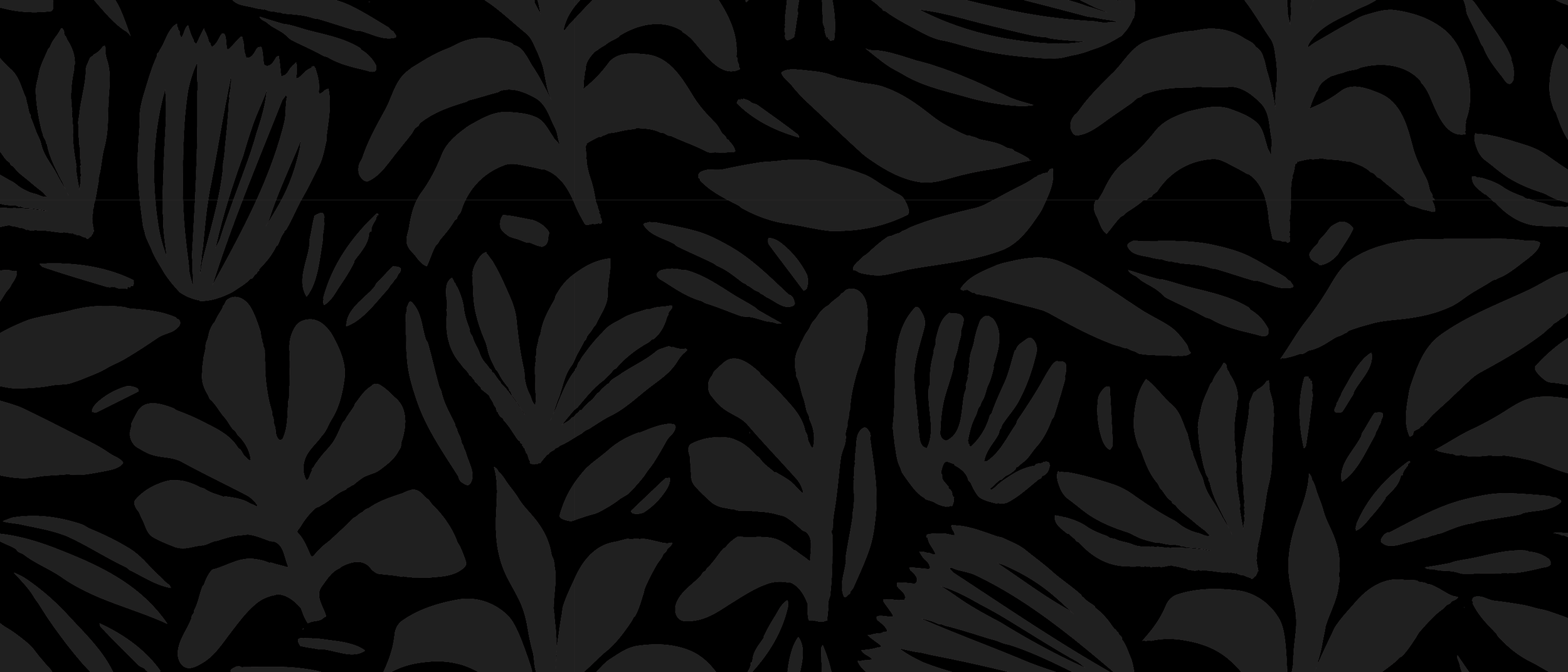 Black background with abstract leaf and plant patterns in shades of gray.