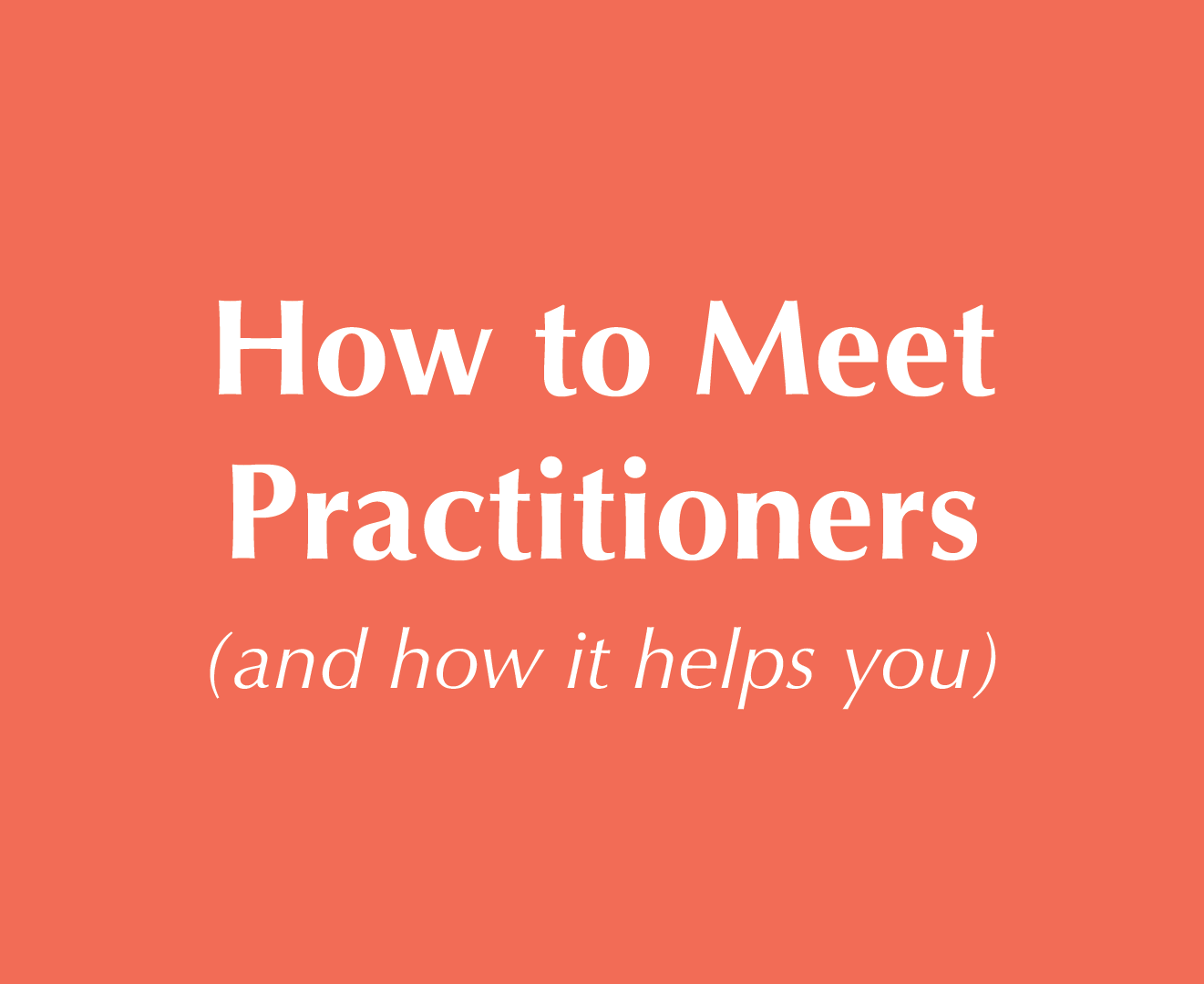 How To Meet Practitioners (and how it helps you)