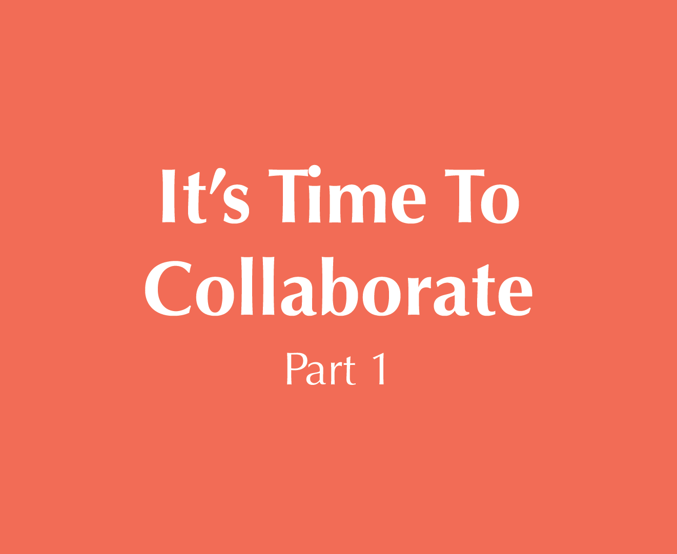 It’s Time to Collaborate  (Part 1)