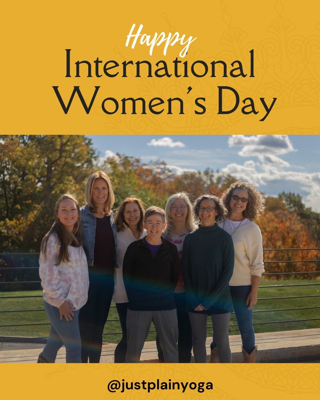 Today we celebrate the women who bring wisdom, strength, and heart to our community 

Since 2003, when Tina Stroh founded Just Plain Yoga, this studio has been a place where women gather to support, encourage, and grow together, on the mat and in lif