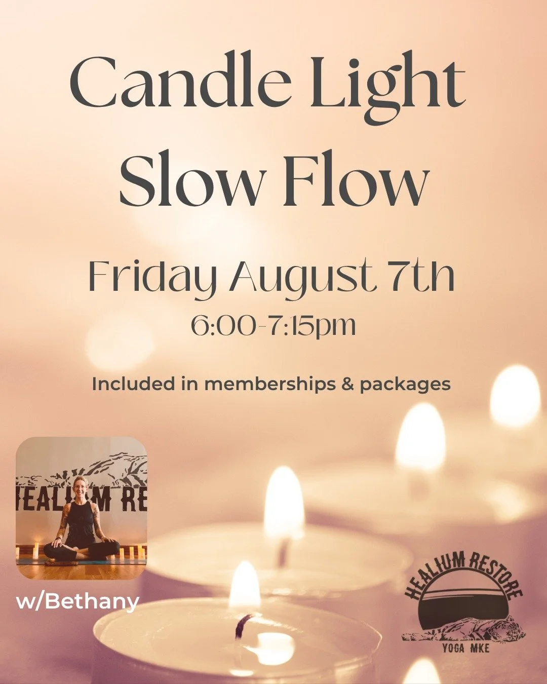Candle Light Slow Flow
at Healium Restore 

Join Bethany on Friday August 7th from 6:00-7:15 pm at Healium Restore for a slower paced flow class with true intention to connect to body and breath. This class will be dimly lit by the glow of candles to