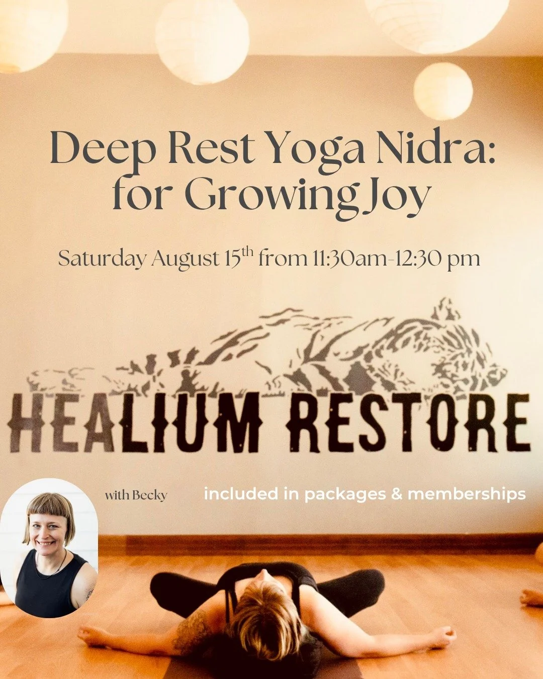 Deep Rest Yoga Nidra: for Growing Joy
happening Saturday! 

Join Becky on Saturday August 15th from 11:30am-12:30 pm at Healium Restore for Deep Rest: Yoga Nidra for Growing Joy.

What is joy? What does it mean to us? Do we believe we are worthy,  an