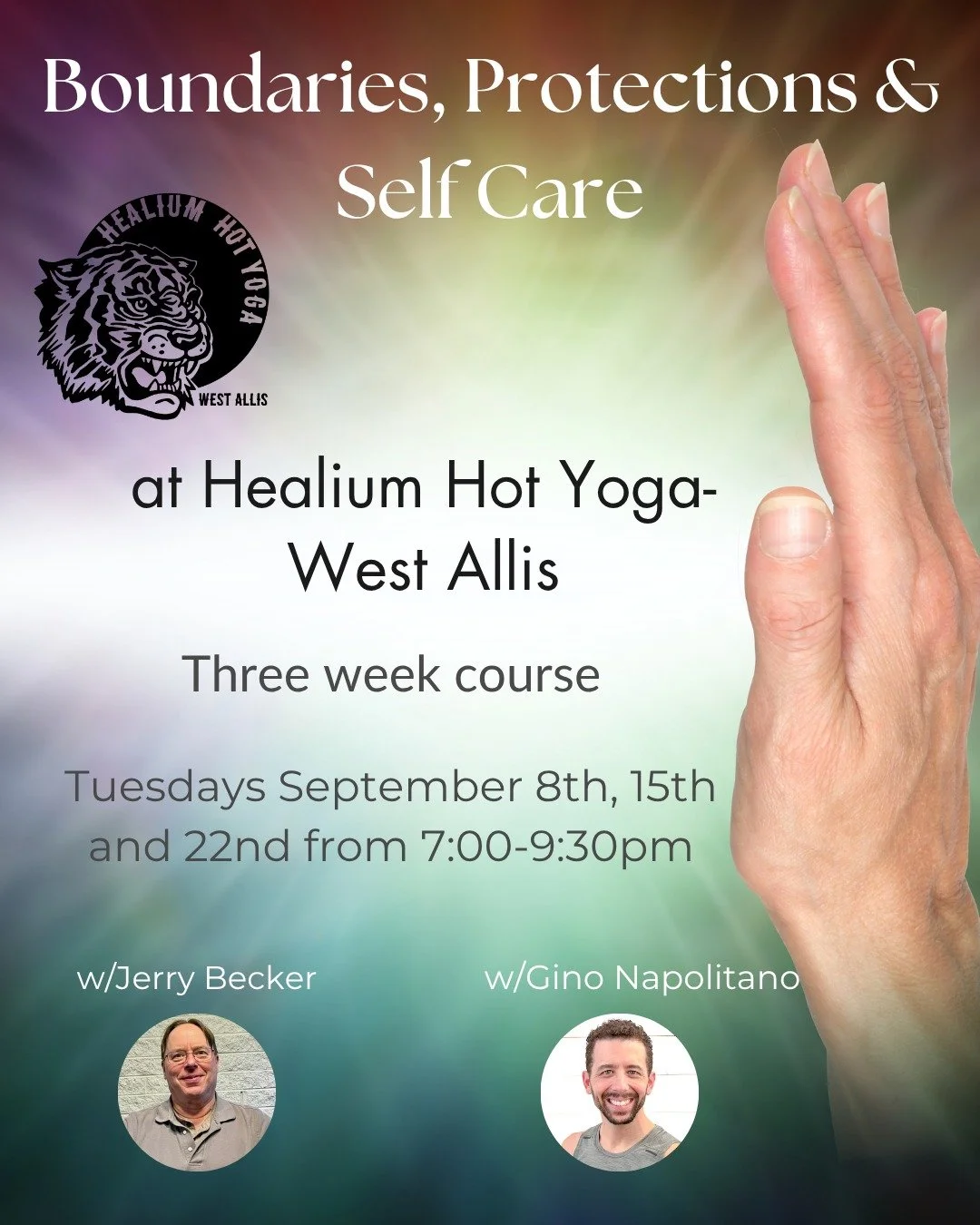 Boundaries, Protections &amp; Self Care
With Gino and Jerry
Filling FAST!

Join Gino and Jerry for Boundaries Protection and Self Care! This 3-week course will be held in Healium Hot Yoga-West Allis on Tuesdays September 8th, 15th and 22nd from 7:00-