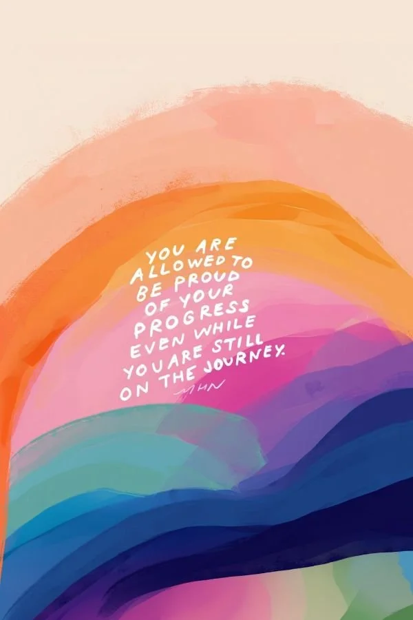 YOU ARE ALLOWED TO BE PROUD OF YOUR PROGRESS EVEN WHILE YOU ARE STILL ON THE JOURNEY