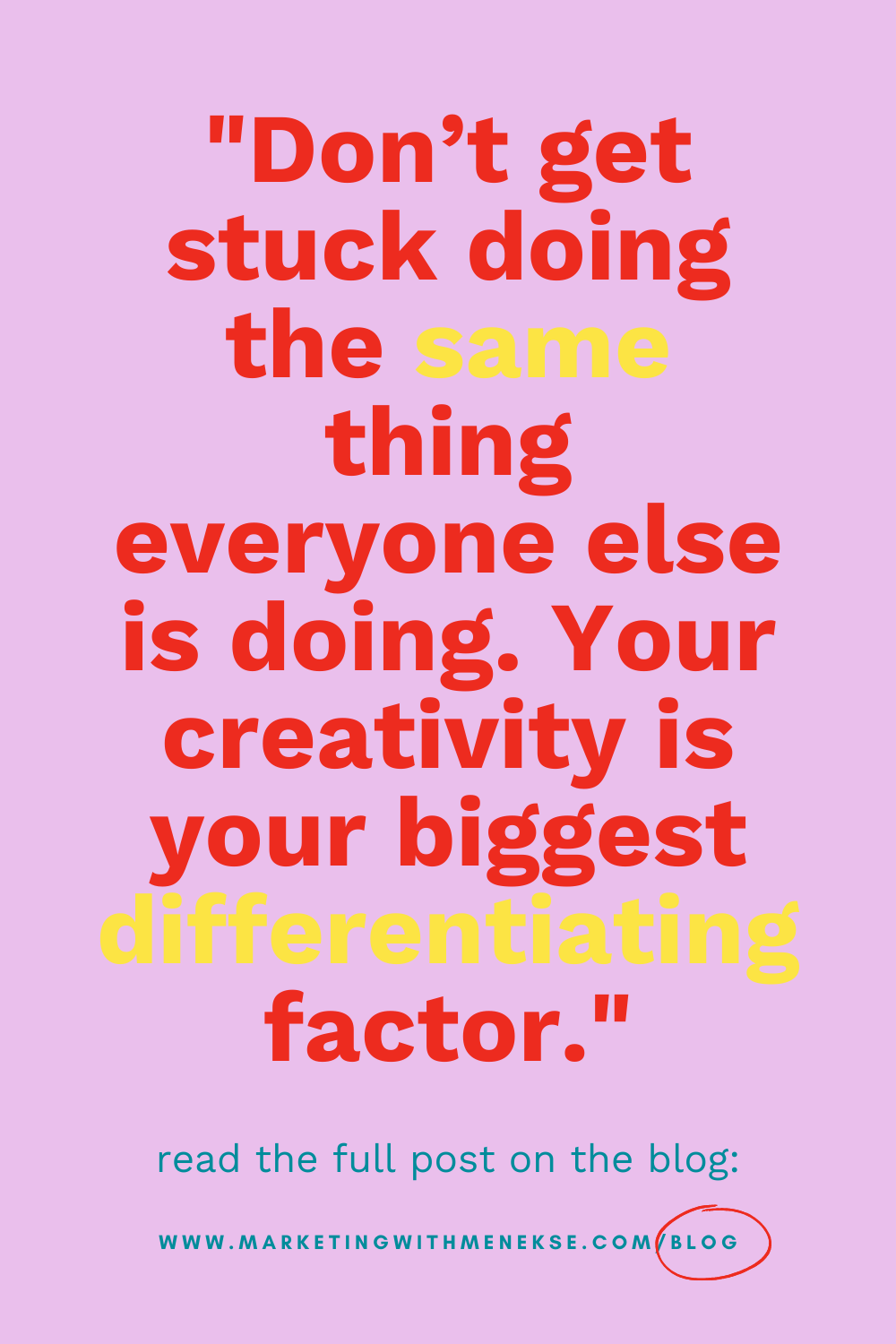 Text reads: "Dont get stuck doing the same thing everyone else is doing. Your creativity is your biggest differentiating factor". Underneath that the text reads: "Read the full post on the blog" follow by the url www.marketingwithmenekse.com/blog