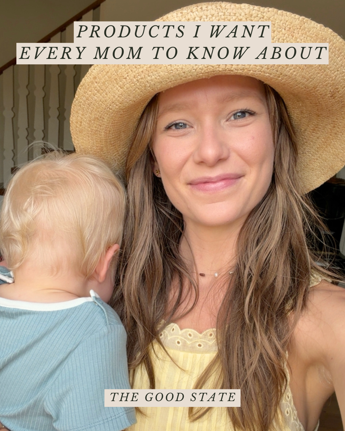A woman wearing a wide-brimmed straw hat and a yellow dress, smiling at the camera, with a young child with blond hair partially visible next to her. Text overlay reads 'PRODUCTS I WANT EVERY MOM TO KNOW ABOUT' at the top and 'THE GOOD STATE' at the 