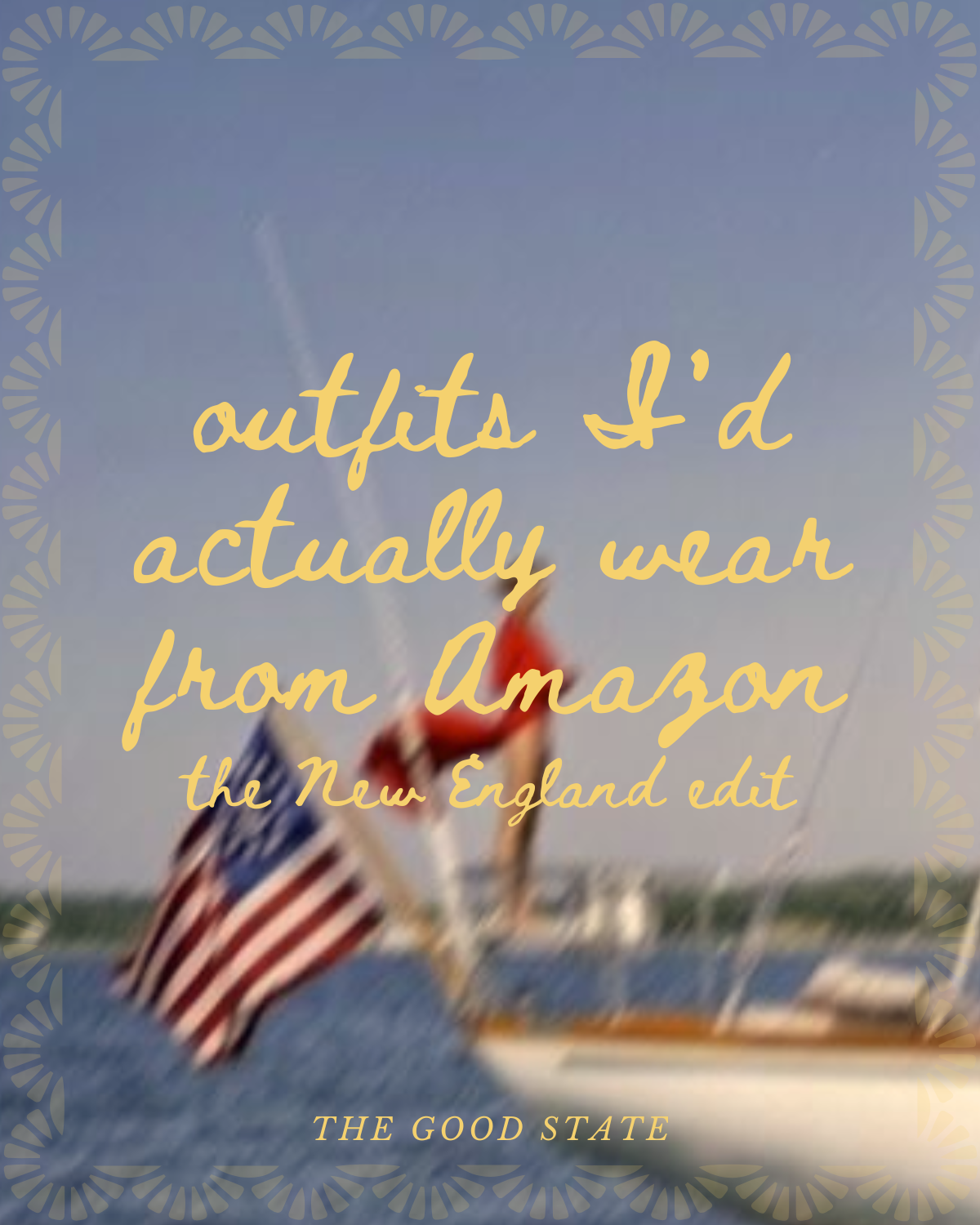 A boat with American flags flying, on water, with a clear blue sky, and text overlay about wearing outfits from Amazon, the New England edit, and the phrase 'The Good State'.