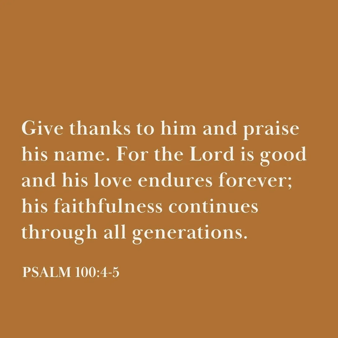 Give thanks to him and praise his name. For the LORD is good and his love endures forever; his faithfulness continues through all generations. 

Psalm 100:4-5 ✨
