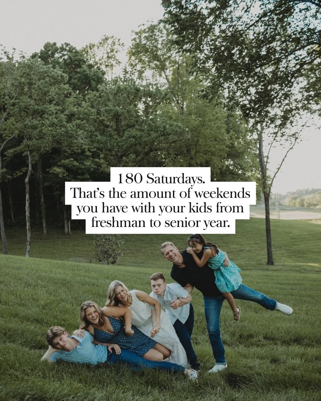 180 Saturdays. That&rsquo;s the amount of weekends you have with your kids from freshman to senior year.

It goes so quick, crowded with schedules full of sports, fine arts, academics, and friends. First there&rsquo;s four years, then three, then two
