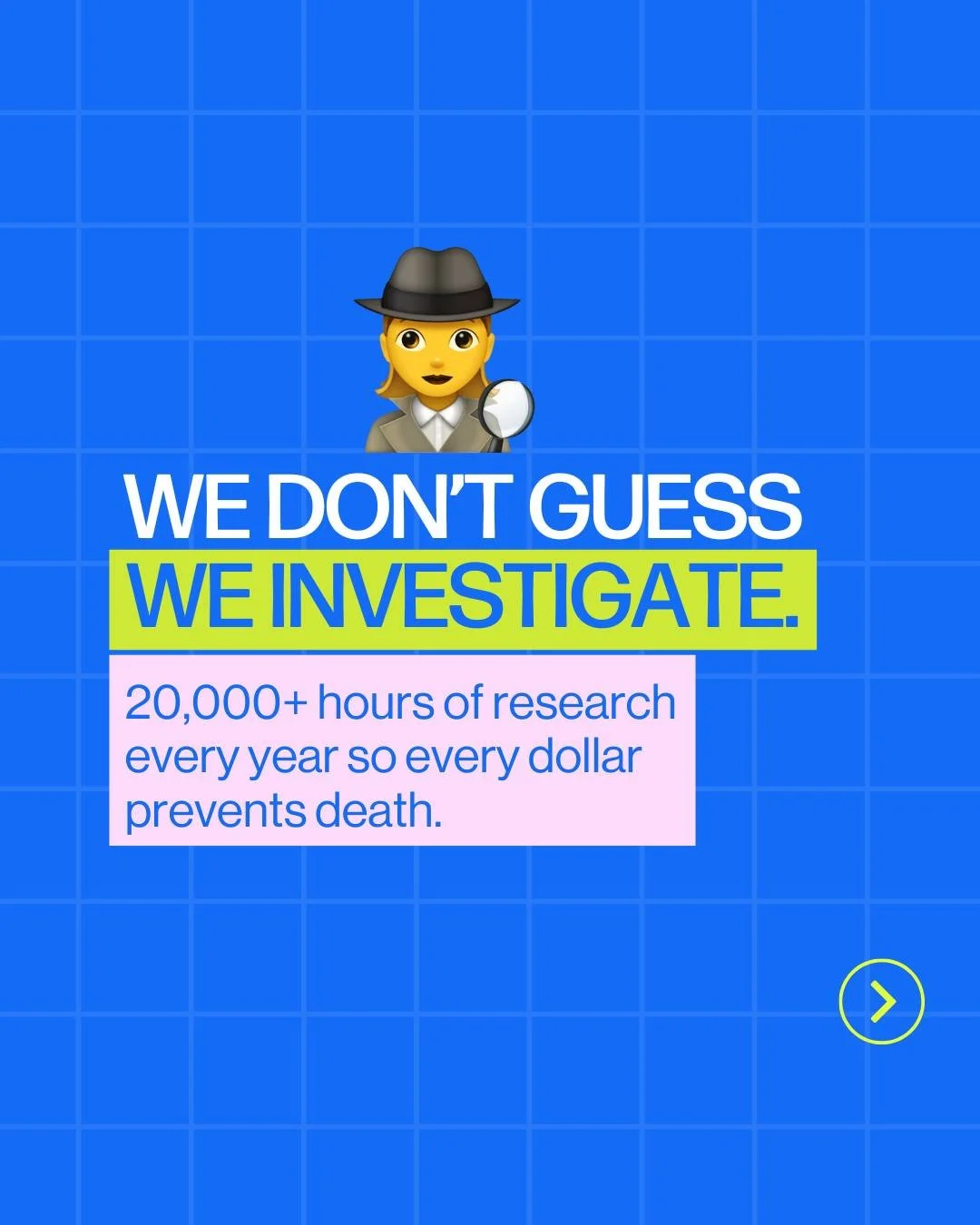 We don&rsquo;t guess, we investigate. 🔍
 20,000+ hours of research go into making sure every dollar you give prevents deaths and creates the biggest impact. 🌍✨

That&rsquo;s why we partner with GiveWell, an independent nonprofit that finds the worl