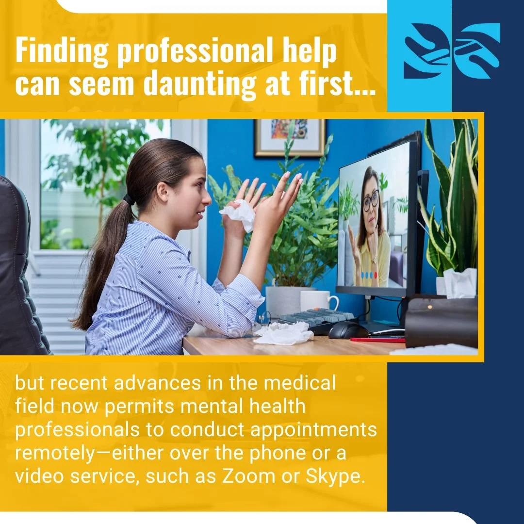  Finding professional help can seem daunting at first, but recent advances in the medical field now permits mental health professionals to conduct appointments remotely—either over the phone or a video service, such as Zoom or Skype. 
