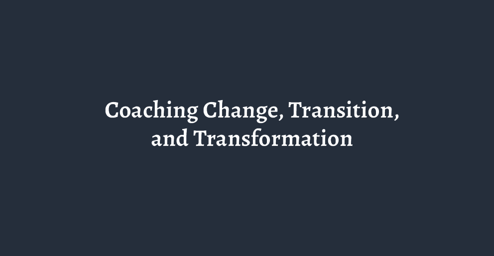 Coaching Change, Transition, and Transformation.png