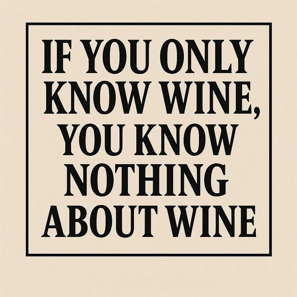 If You Only Know Wine, You Know Nothing About Wine