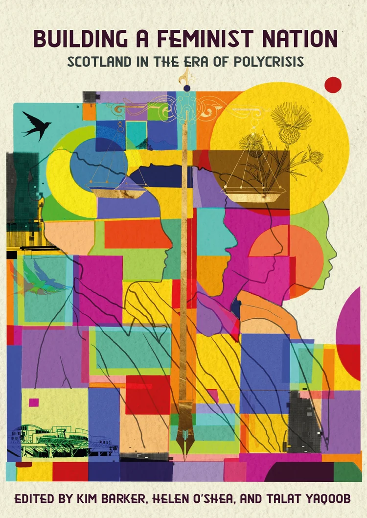 Front cover of Building a feminist nation: Scotland in the era of polycrisis, edited by Kim Barker, Helen O'Shea and Talat Yaqoob, showing a colourful collage of shapes, silhouetted figures, a fountain pen and thistles