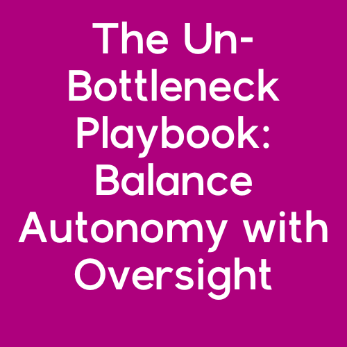 The Un-Bottleneck Playbook: Balance Autonomy with Oversight