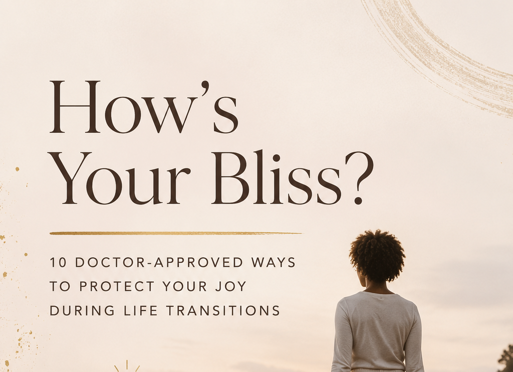 How’s Your Bliss? 10 Doctor-Approved Ways to Protect Your Joy During Life Transitions
