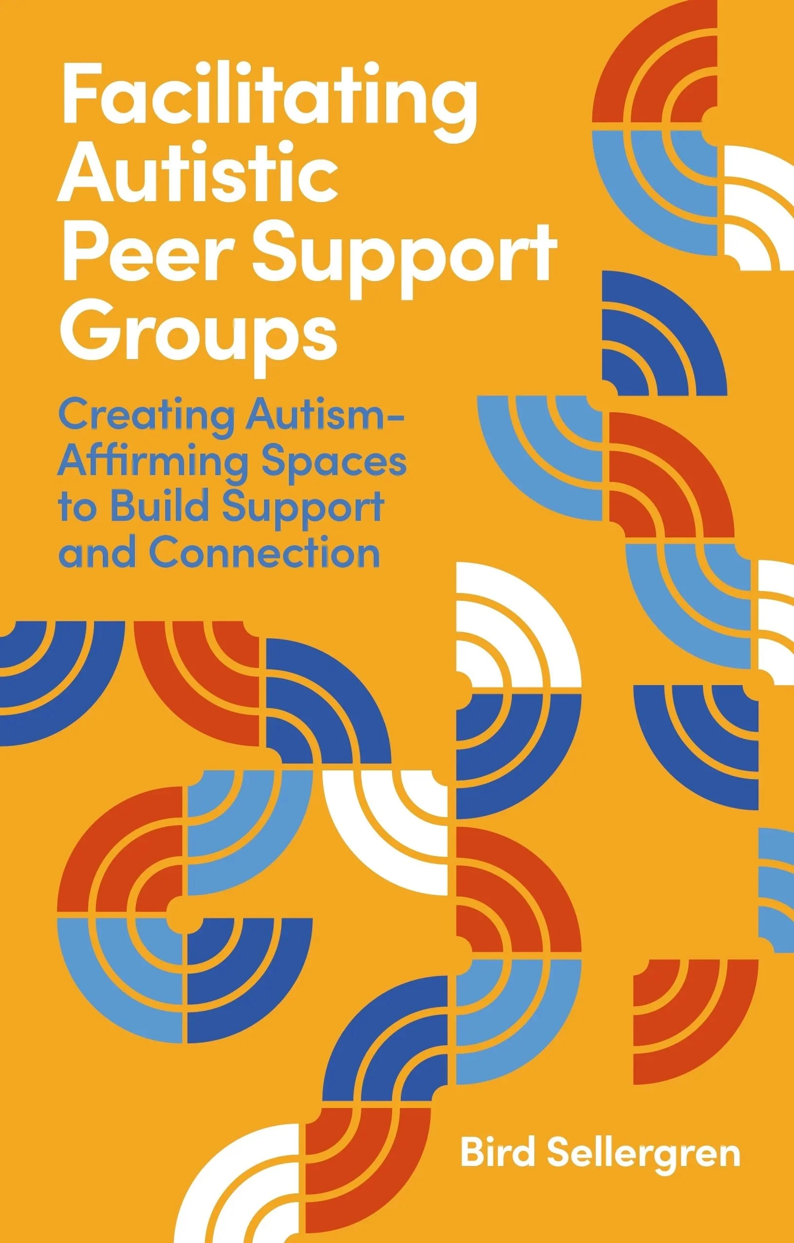 An orange book cover with white and blue lettering that readsFacilitating Autistic Peer Support Groups: Creating Autism-Affirming Spaces to Build Support and Connection by Bird Sellergren